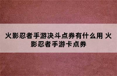 火影忍者手游决斗点券有什么用 火影忍者手游卡点券